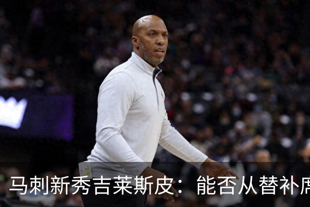 马刺新秀吉莱斯皮：能否从替补席跃入主角舞台？